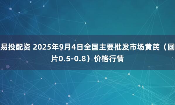 易投配资 2025年9月4日全国主要批发市场黄芪（圆片0.5-0.8）价格行情