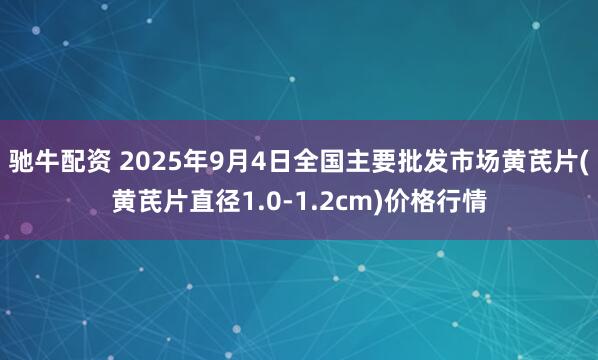 驰牛配资 2025年9月4日全国主要批发市场黄芪片(黄芪片直径1.0-1.2cm)价格行情
