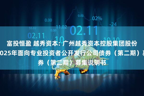富投恒盈 越秀资本: 广州越秀资本控股集团股份有限公司2025年面向专业投资者公开发行公司债券（第二期）募集说明书