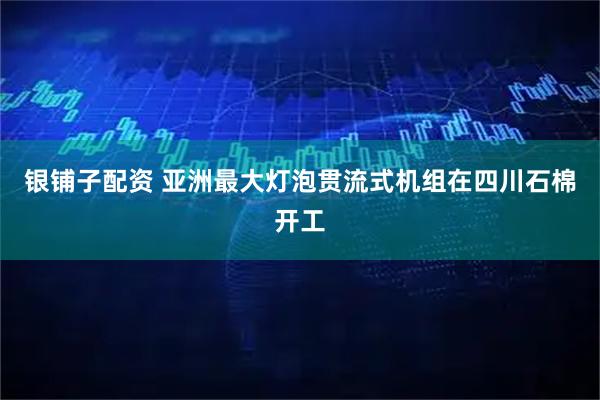 银铺子配资 亚洲最大灯泡贯流式机组在四川石棉开工