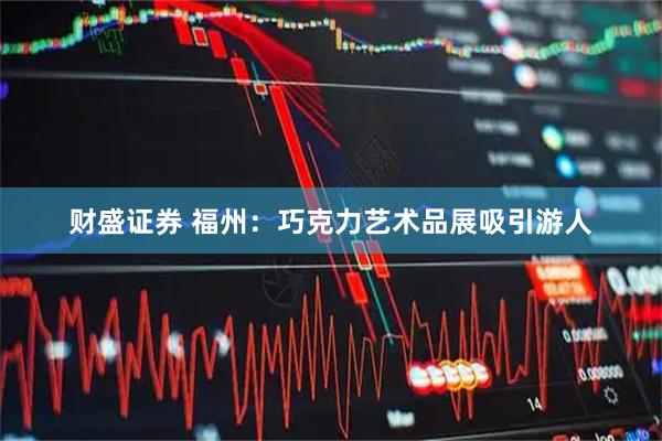 财盛证券 福州：巧克力艺术品展吸引游人