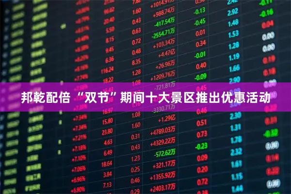 邦乾配倍 “双节”期间十大景区推出优惠活动