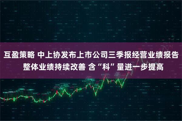 互盈策略 中上协发布上市公司三季报经营业绩报告  整体业绩持续改善 含“科”量进一步提高