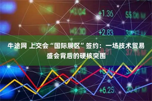 牛途网 上交会“国际展区”签约：一场技术贸易盛会背后的硬核突围
