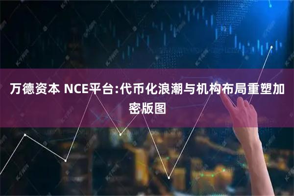 万德资本 NCE平台:代币化浪潮与机构布局重塑加密版图