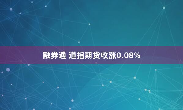 融券通 道指期货收涨0.08%