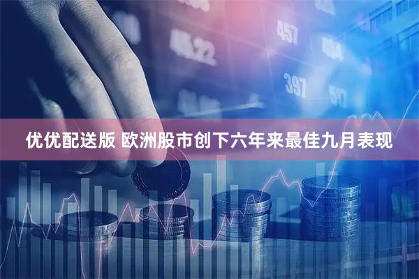优优配送版 欧洲股市创下六年来最佳九月表现