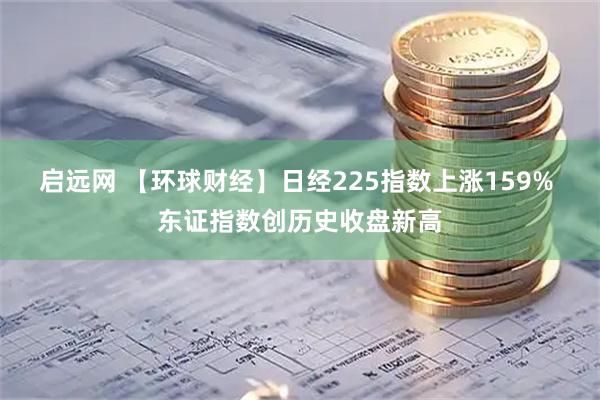启远网 【环球财经】日经225指数上涨159% 东证指数创历史收盘新高