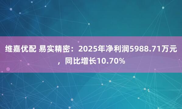 维嘉优配 易实精密：2025年净利润5988.71万元，同比增长10.70%
